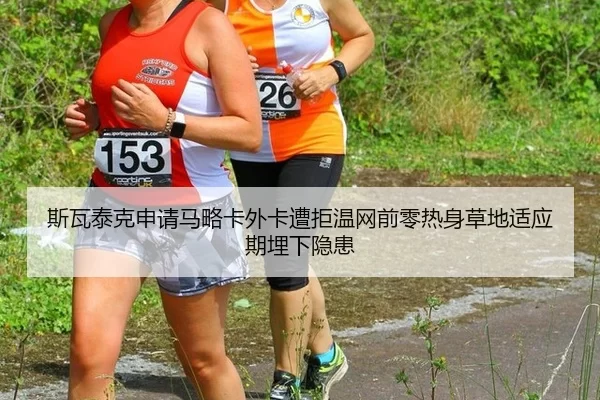 斯瓦泰克申请马略卡外卡遭拒温网前零热身草地适应期埋下隐患