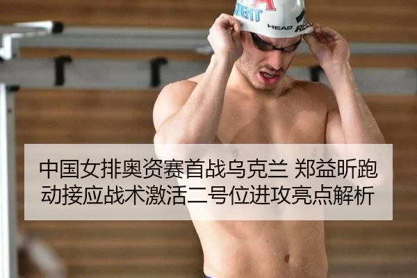 中国女排奥资赛首战乌克兰 郑益昕跑动接应战术激活二号位进攻亮点解析